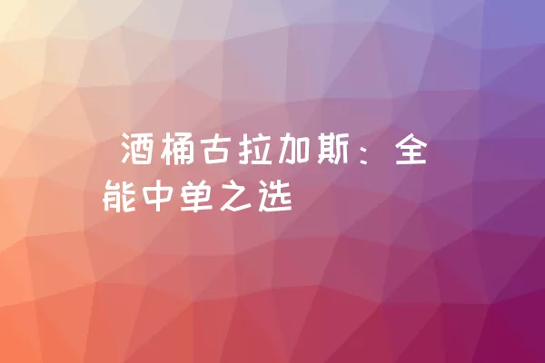  酒桶古拉加斯：全能中单之选