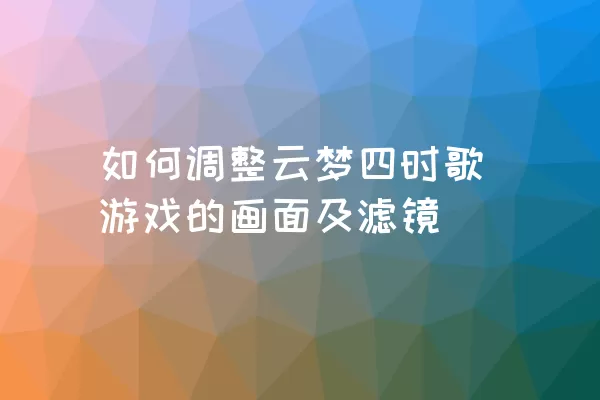 如何调整云梦四时歌游戏的画面及滤镜