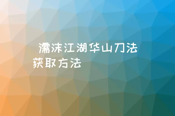  濡沫江湖华山刀法获取方法