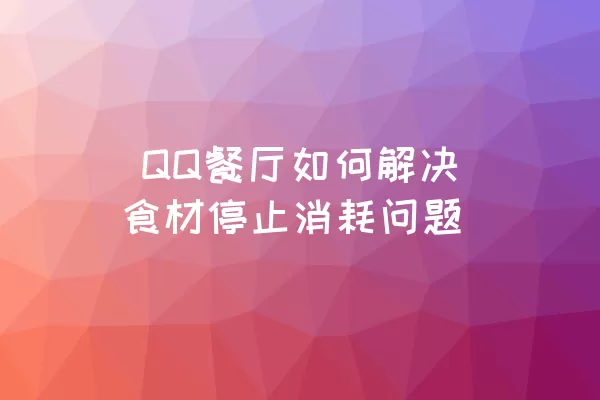  QQ餐厅如何解决食材停止消耗问题