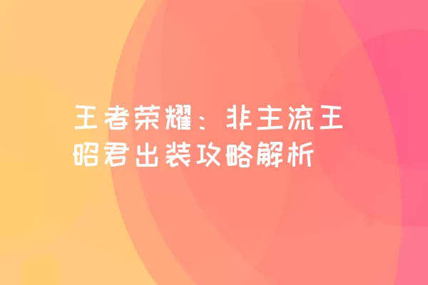 王者荣耀：非主流王昭君出装攻略解析