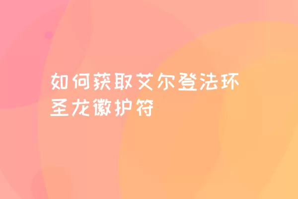 如何获取艾尔登法环圣龙徽护符