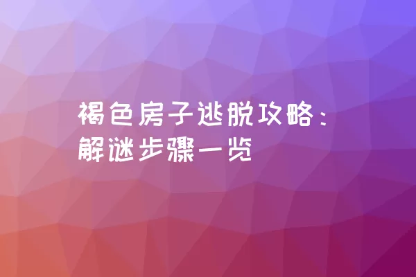 褐色房子逃脱攻略：解谜步骤一览