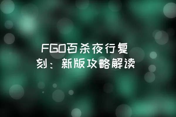  FGO百杀夜行复刻：新版攻略解读