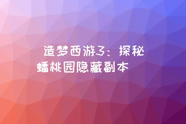  造梦西游3：探秘蟠桃园隐藏副本