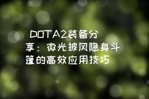 DOTA2装备分享：微光披风隐身斗篷的高效应用技巧