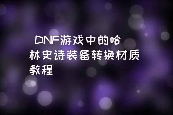  DNF游戏中的哈林史诗装备转换材质教程