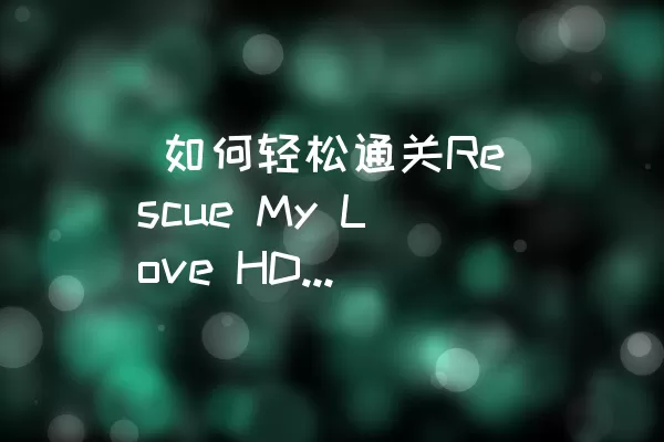  如何轻松通关Rescue My Love HD的LEVEL 008